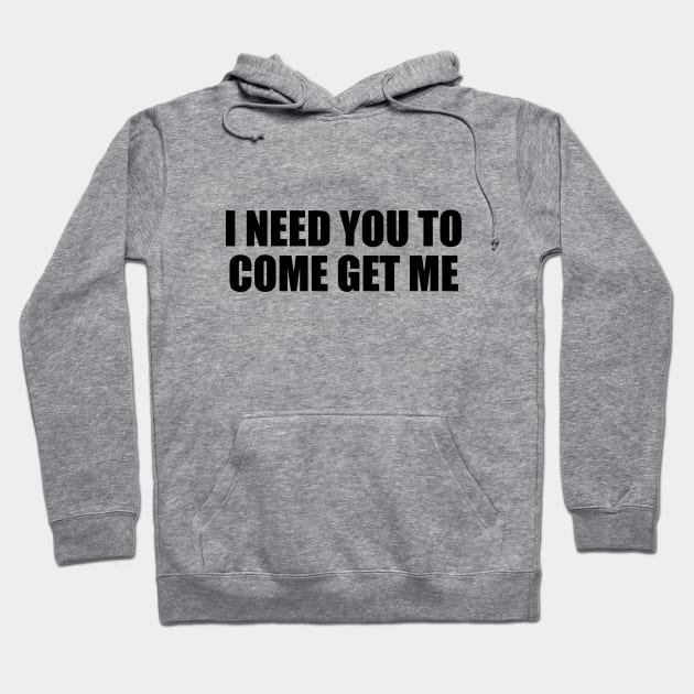 I need you to come get me Hoodie by BL4CK&WH1TE 